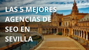 Las 5 mejores agencias de SEO en Sevilla